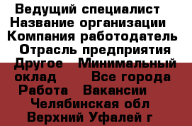 Ведущий специалист › Название организации ­ Компания-работодатель › Отрасль предприятия ­ Другое › Минимальный оклад ­ 1 - Все города Работа » Вакансии   . Челябинская обл.,Верхний Уфалей г.